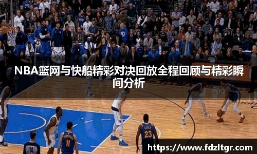 NBA篮网与快船精彩对决回放全程回顾与精彩瞬间分析
